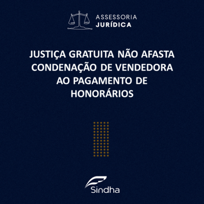 Informe Jurídico: Justiça gratuita não afasta condenação de vendedora ao pagamento de honorários